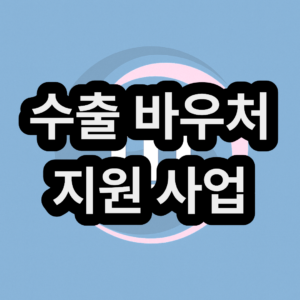 수출 바우처 지원 사업 신청 및 정산 방법 총정리