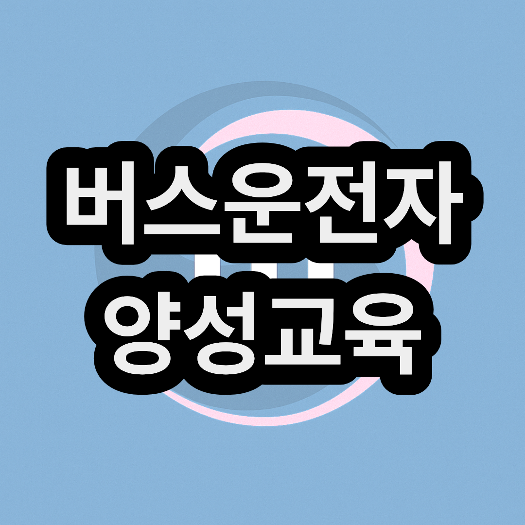버스운전자 양성교육 예약 접수 신청 방법 및 비용 일정 조건
