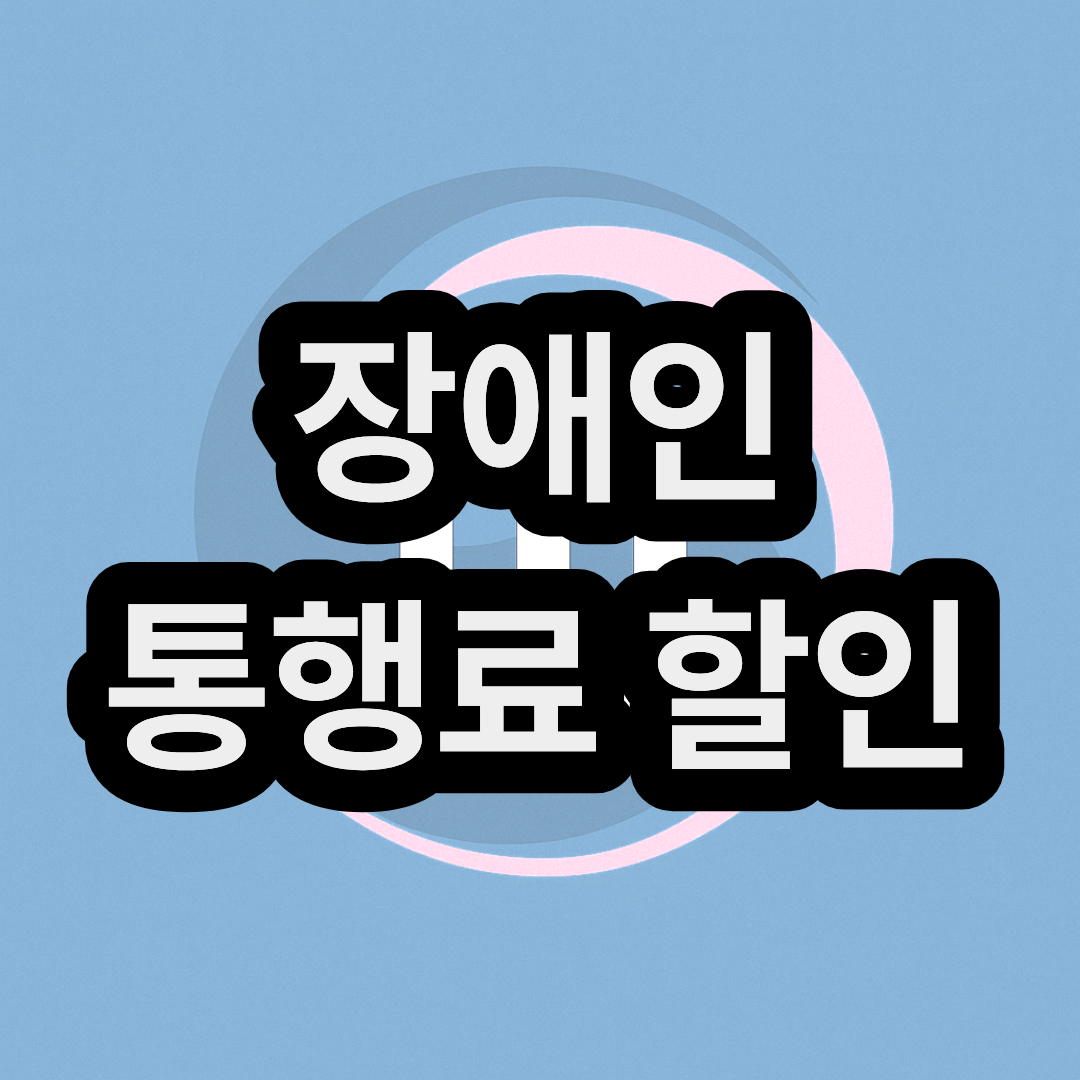 장애인 고속도로 통행료 할인 및 감면 혜택 카드 등록 신청 방법