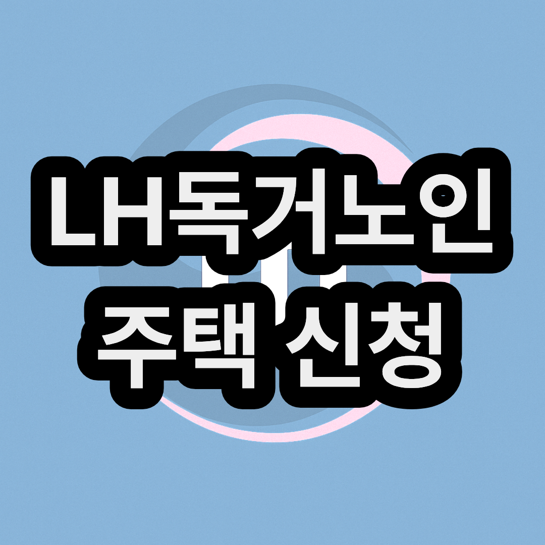 LH 독거노인 및 고령자 매입 임대 주택 신청 방법 및 조건 정리