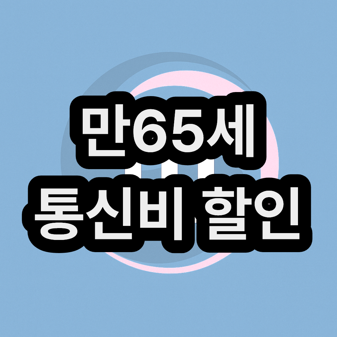 만65세 노인 통신비 할인 감면 지원 사업 신청 및 혜택 정리