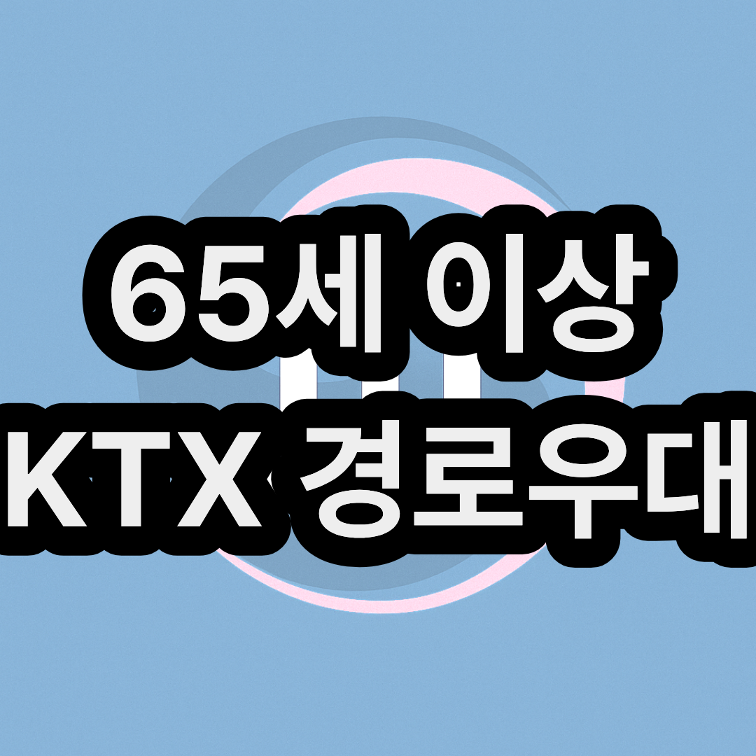 KTX 65세 이상 노인 경로우대 할인 받고 예약 및 신청 방법