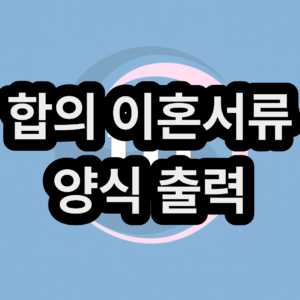 협의 이혼 신청서 양식 무료 출력 & 발급 및 다운로드 받는 곳