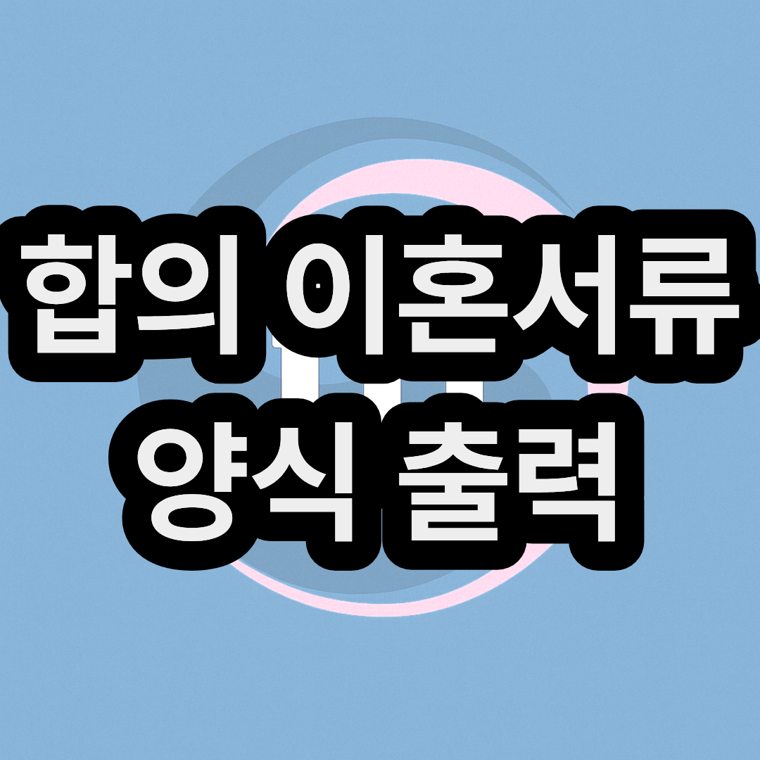 협의 이혼 신청서 양식 무료 출력 & 발급 및 다운로드 받는 곳