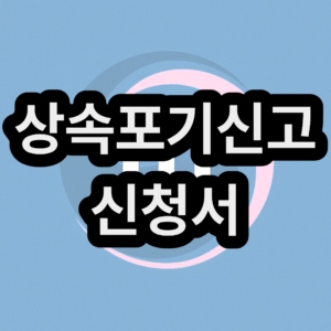 상속포기신고 신청서 서류 양식 무료 다운로드 및 작성 방법 정리