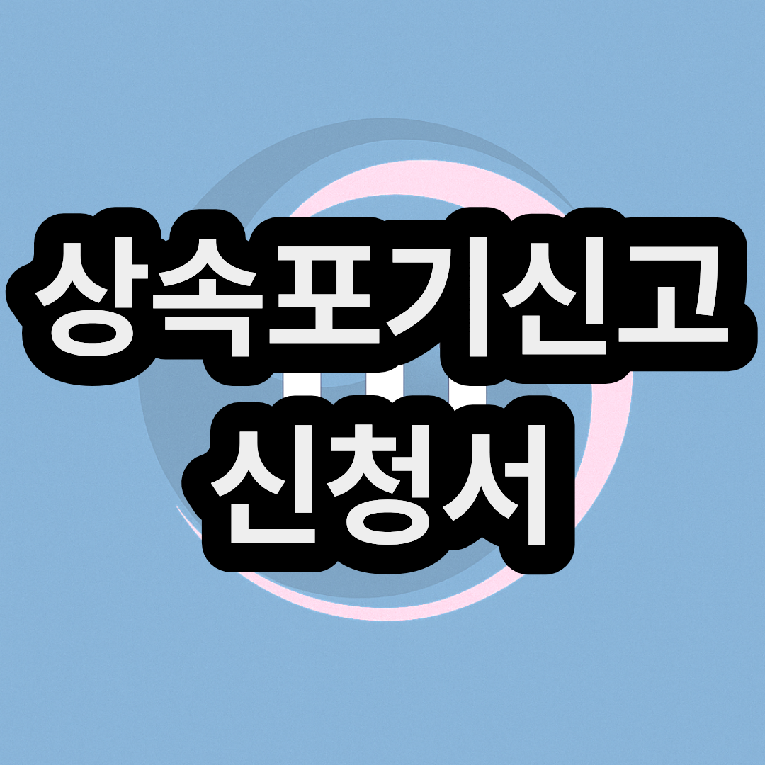 상속포기신고 신청서 서류 양식 무료 다운로드 및 작성 방법 정리