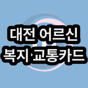 대전 어르신 & 노인 복지 교통카드 신청 및 발급 방법 (노인 버스 무료 탑승하기)