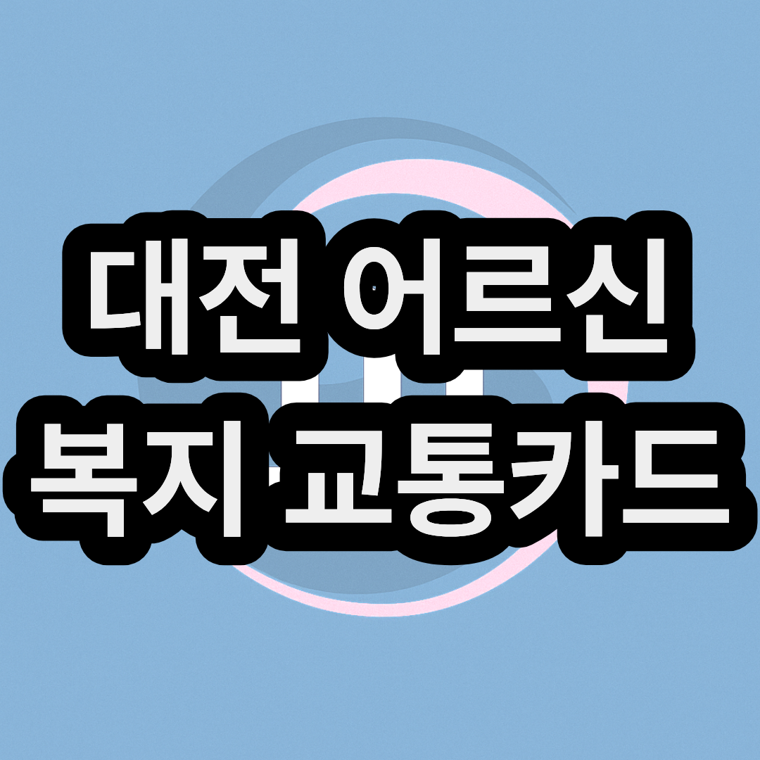 대전 어르신 & 노인 복지 교통카드 신청 및 발급 방법 (노인 버스 무료 탑승하기)